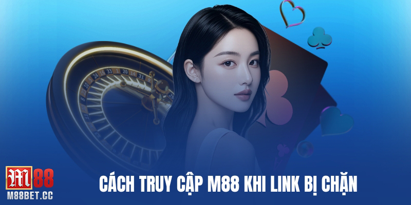 Cách truy cập M88 khi link bị chặn