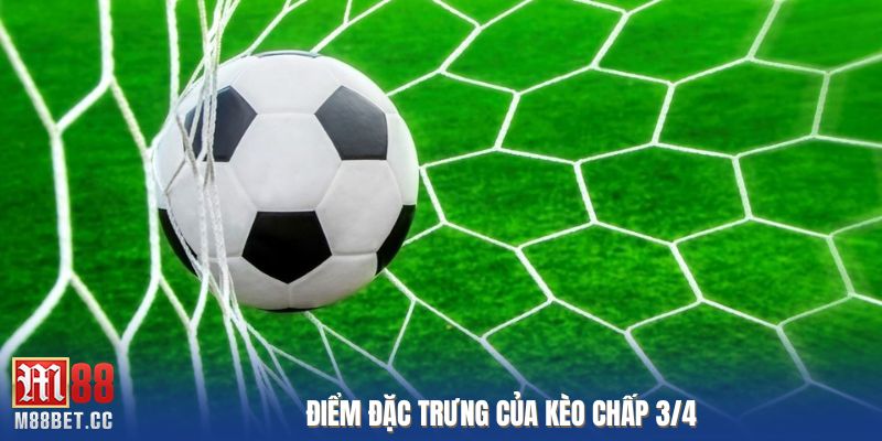 Điểm đặc trưng của kèo chấp 3/4