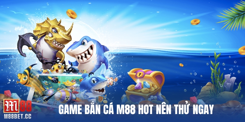 Game bắn cá M88 hot nên thử ngay