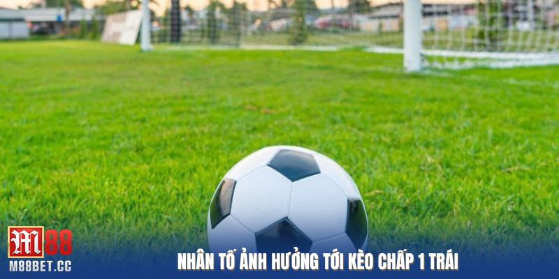 Nhân tố ảnh hưởng tới kèo chấp 1 trái