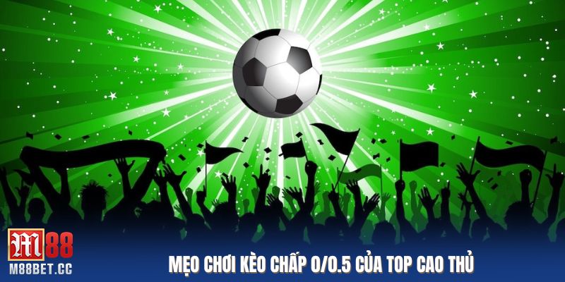 Mẹo chơi kèo chấp 0/0.5 của top cao thủ