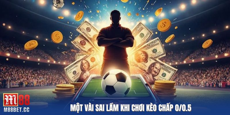Một vài sai lầm khi chơi kèo chấp 0/0.5