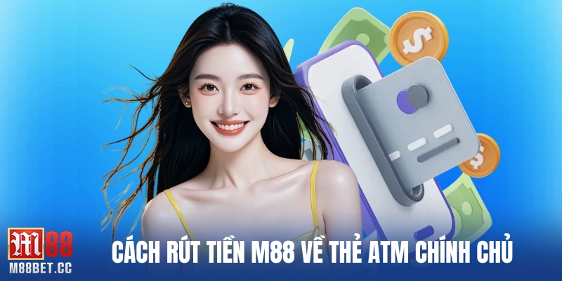 Cách rút tiền M88 về thẻ atm chính chủ