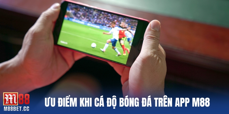 Ưu điểm khi cá độ bóng đá trên app M88