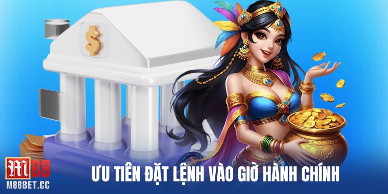 Ưu tiên đặt lệnh vào giờ hành chính
