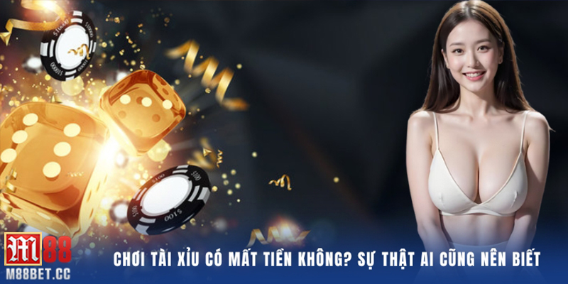 Chơi tài xỉu có mất tiền không, sự thật ai cũng nên biết