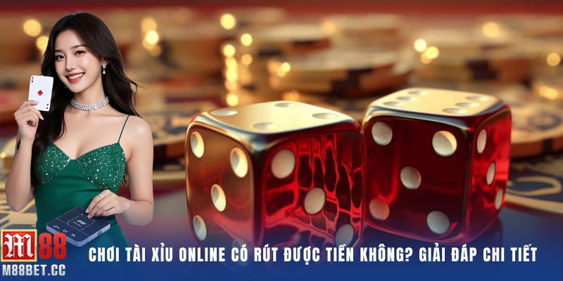Chơi Tài xỉu có rút được tiền không? Giải đáp chi tiết