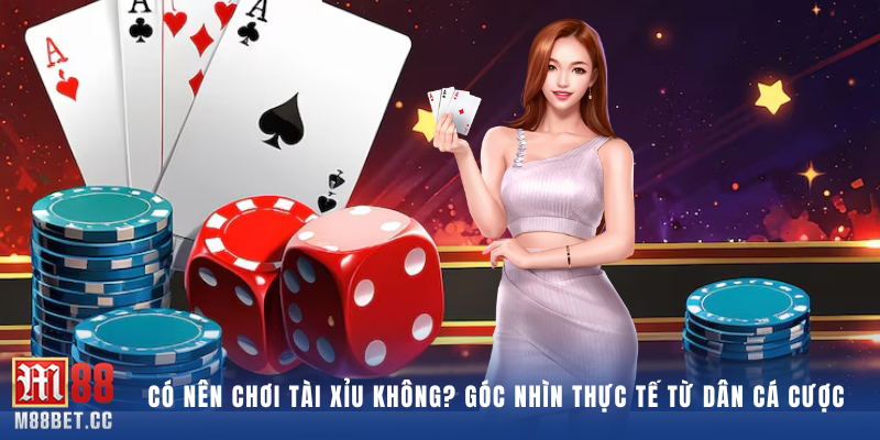 Có nên chơi tài xỉu không? Góc nhìn thực tế từ dân cá cược